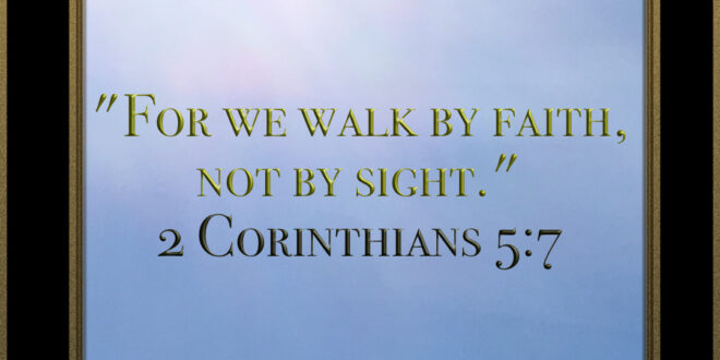 "For we walk by faith, not by sight." 2 Corinthians 5:7